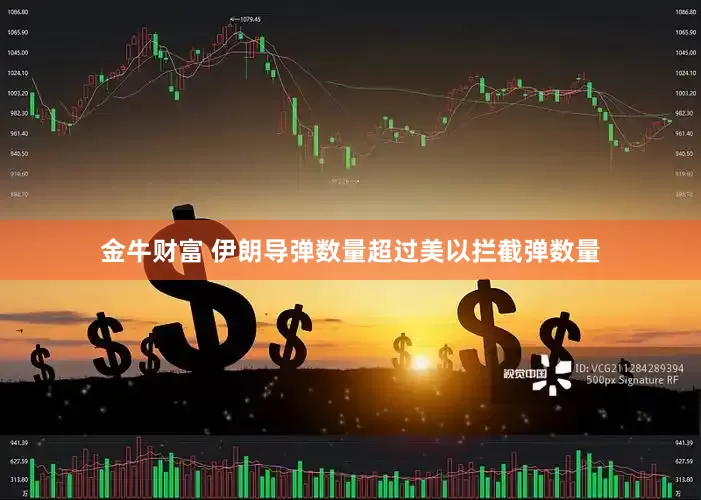 金牛财富 伊朗导弹数量超过美以拦截弹数量