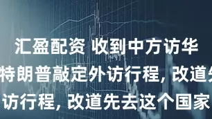汇盈配资 收到中方访华邀请后, 特朗普敲定外访行程, 改道先去这个国家